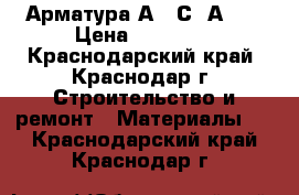 Арматура А500С, А240 › Цена ­ 25 600 - Краснодарский край, Краснодар г. Строительство и ремонт » Материалы   . Краснодарский край,Краснодар г.